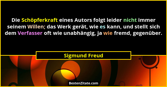 Die Schöpferkraft eines Autors folgt leider nicht immer seinem Willen; das Werk gerät, wie es kann, und stellt sich dem Verfasser oft... - Sigmund Freud
