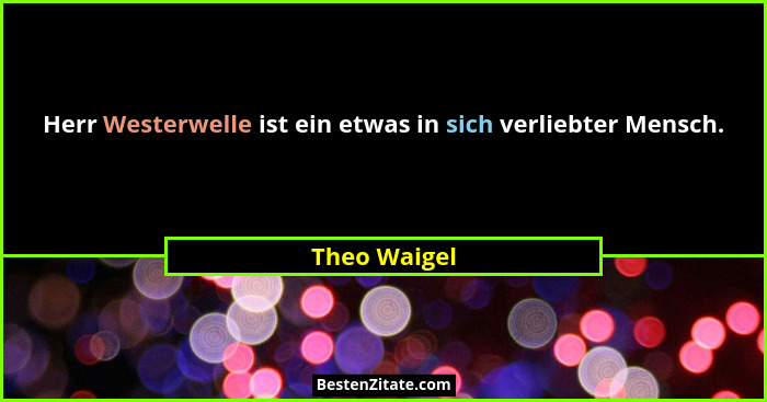 Herr Westerwelle ist ein etwas in sich verliebter Mensch.... - Theo Waigel