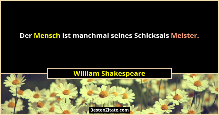 Der Mensch ist manchmal seines Schicksals Meister.... - William Shakespeare