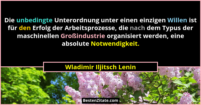 Die unbedingte Unterordnung unter einen einzigen Willen ist für den Erfolg der Arbeitsprozesse, die nach dem Typus der masch... - Wladimir Iljitsch Lenin