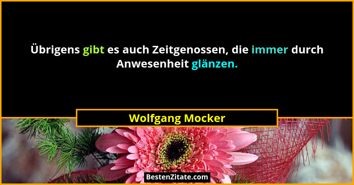 Übrigens gibt es auch Zeitgenossen, die immer durch Anwesenheit glänzen.... - Wolfgang Mocker