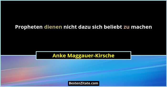 Propheten dienen nicht dazu sich beliebt zu machen... - Anke Maggauer-Kirsche