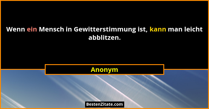 Wenn ein Mensch in Gewitterstimmung ist, kann man leicht abblitzen.... - Anonym
