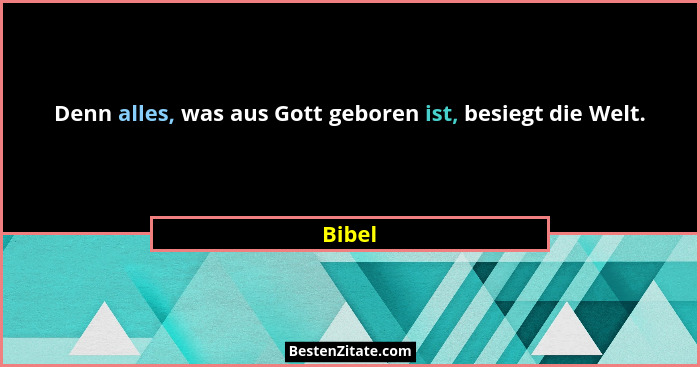 Denn alles, was aus Gott geboren ist, besiegt die Welt.... - Bibel