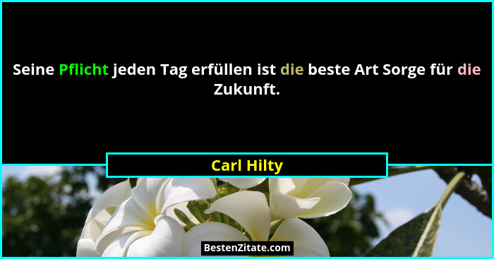 Seine Pflicht jeden Tag erfüllen ist die beste Art Sorge für die Zukunft.... - Carl Hilty