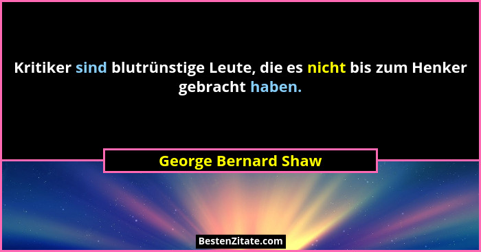 Kritiker sind blutrünstige Leute, die es nicht bis zum Henker gebracht haben.... - George Bernard Shaw