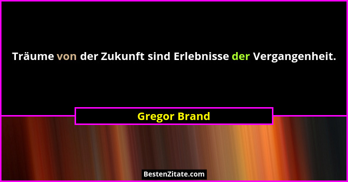 Träume von der Zukunft sind Erlebnisse der Vergangenheit.... - Gregor Brand