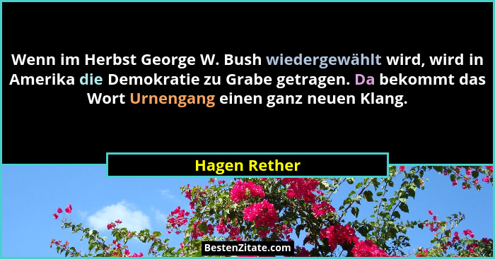 Wenn im Herbst George W. Bush wiedergewählt wird, wird in Amerika die Demokratie zu Grabe getragen. Da bekommt das Wort Urnengang einen... - Hagen Rether