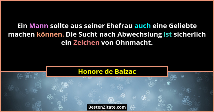 Ein Mann sollte aus seiner Ehefrau auch eine Geliebte machen können. Die Sucht nach Abwechslung ist sicherlich ein Zeichen von Ohnm... - Honore de Balzac
