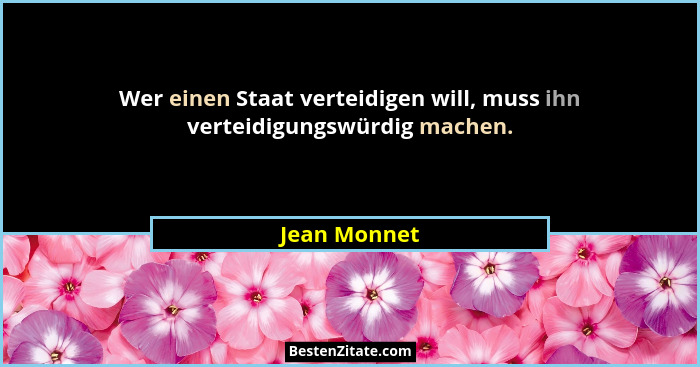 Wer einen Staat verteidigen will, muss ihn verteidigungswürdig machen.... - Jean Monnet