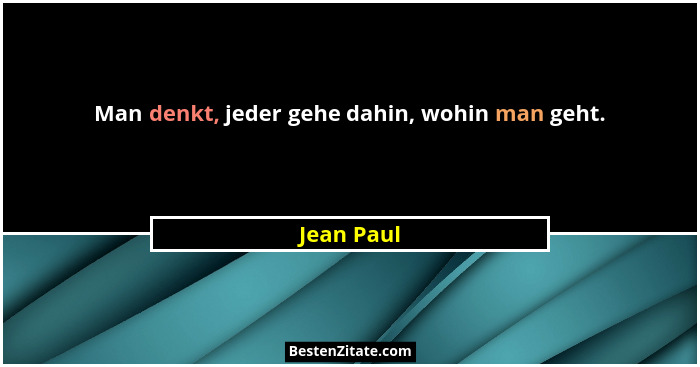 Man denkt, jeder gehe dahin, wohin man geht.... - Jean Paul
