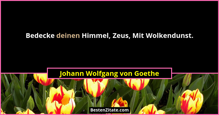 Bedecke deinen Himmel, Zeus, Mit Wolkendunst.... - Johann Wolfgang von Goethe