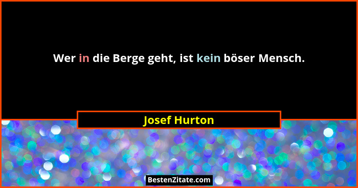 Wer in die Berge geht, ist kein böser Mensch.... - Josef Hurton