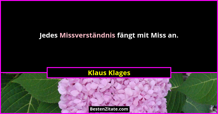 Jedes Missverständnis fängt mit Miss an.... - Klaus Klages