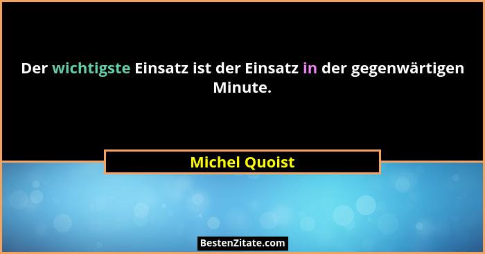 Der wichtigste Einsatz ist der Einsatz in der gegenwärtigen Minute.... - Michel Quoist
