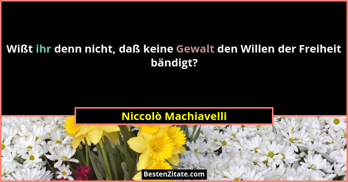 Wißt ihr denn nicht, daß keine Gewalt den Willen der Freiheit bändigt?... - Niccolò Machiavelli