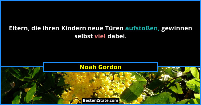 Eltern, die ihren Kindern neue Türen aufstoßen, gewinnen selbst viel dabei.... - Noah Gordon