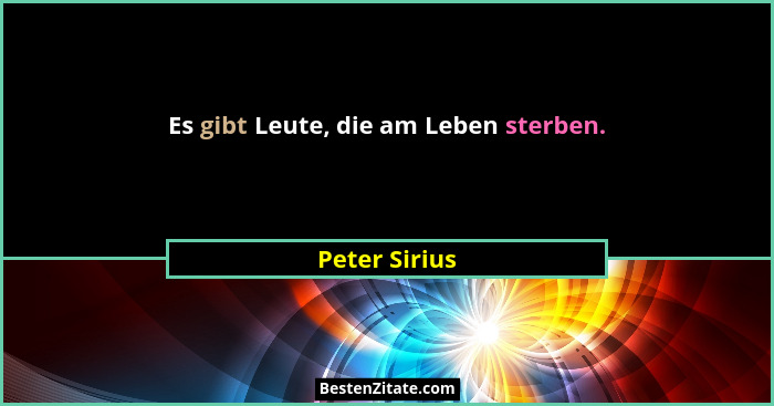 Es gibt Leute, die am Leben sterben.... - Peter Sirius