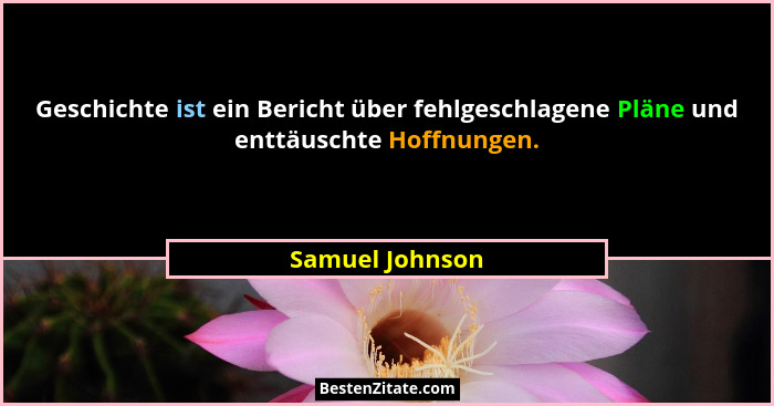Geschichte ist ein Bericht über fehlgeschlagene Pläne und enttäuschte Hoffnungen.... - Samuel Johnson