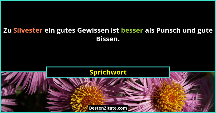 Zu Silvester ein gutes Gewissen ist besser als Punsch und gute Bissen.... - Sprichwort
