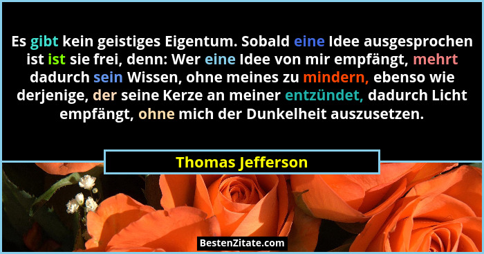 Es gibt kein geistiges Eigentum. Sobald eine Idee ausgesprochen ist ist sie frei, denn: Wer eine Idee von mir empfängt, mehrt dadur... - Thomas Jefferson
