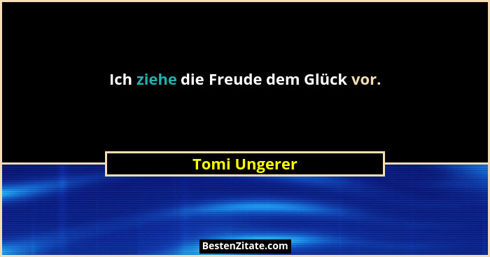 Ich ziehe die Freude dem Glück vor.... - Tomi Ungerer