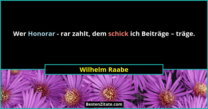 Wer Honorar - rar zahlt, dem schick ich Beiträge – träge.... - Wilhelm Raabe