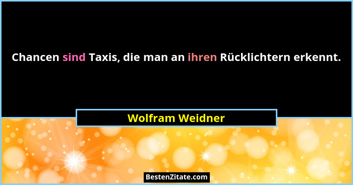 Chancen sind Taxis, die man an ihren Rücklichtern erkennt.... - Wolfram Weidner