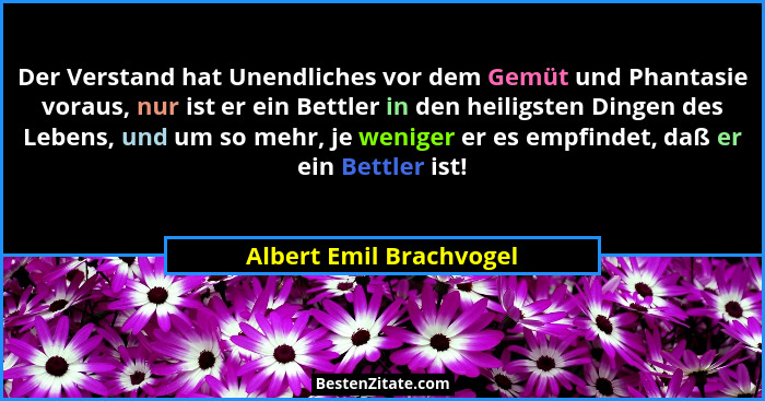 Der Verstand hat Unendliches vor dem Gemüt und Phantasie voraus, nur ist er ein Bettler in den heiligsten Dingen des Lebens,... - Albert Emil Brachvogel