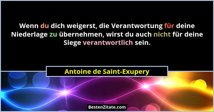 Wenn du dich weigerst, die Verantwortung für deine Niederlage zu übernehmen, wirst du auch nicht für deine Siege verantwort... - Antoine de Saint-Exupery