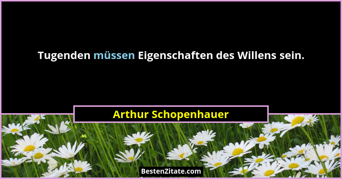Tugenden müssen Eigenschaften des Willens sein.... - Arthur Schopenhauer