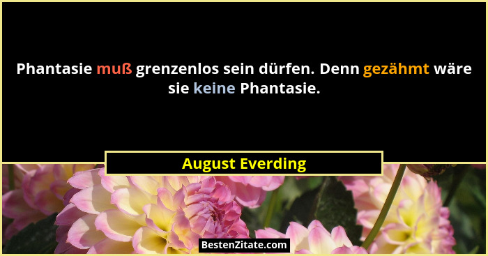 Phantasie muß grenzenlos sein dürfen. Denn gezähmt wäre sie keine Phantasie.... - August Everding