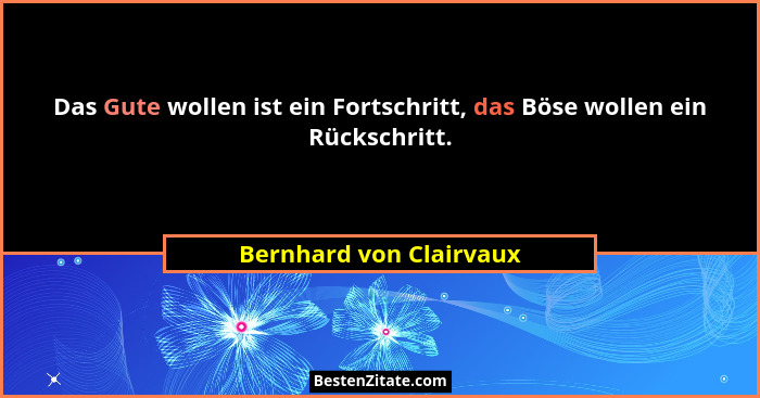 Das Gute wollen ist ein Fortschritt, das Böse wollen ein Rückschritt.... - Bernhard von Clairvaux