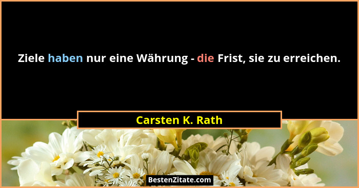 Ziele haben nur eine Währung - die Frist, sie zu erreichen.... - Carsten K. Rath