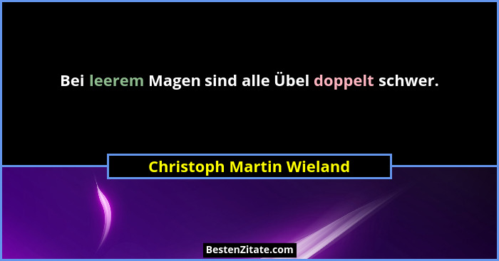 Bei leerem Magen sind alle Übel doppelt schwer.... - Christoph Martin Wieland