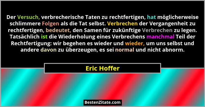 Der Versuch, verbrecherische Taten zu rechtfertigen, hat möglicherweise schlimmere Folgen als die Tat selbst. Verbrechen der Vergangenhe... - Eric Hoffer