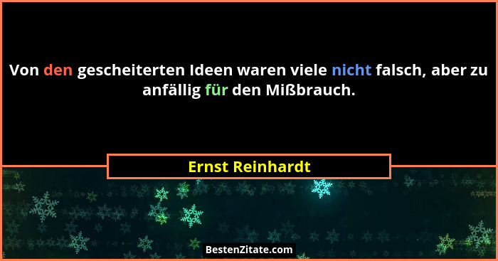 Von den gescheiterten Ideen waren viele nicht falsch, aber zu anfällig für den Mißbrauch.... - Ernst Reinhardt