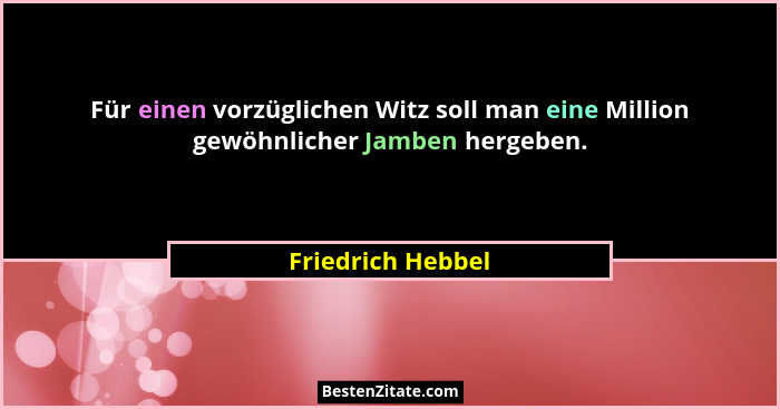 Für einen vorzüglichen Witz soll man eine Million gewöhnlicher Jamben hergeben.... - Friedrich Hebbel
