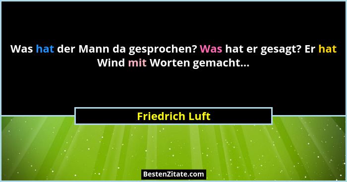 Was hat der Mann da gesprochen? Was hat er gesagt? Er hat Wind mit Worten gemacht...... - Friedrich Luft