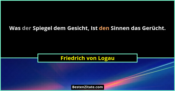 Was der Spiegel dem Gesicht, Ist den Sinnen das Gerücht.... - Friedrich von Logau