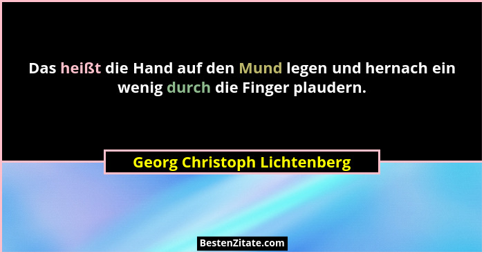 Das heißt die Hand auf den Mund legen und hernach ein wenig durch die Finger plaudern.... - Georg Christoph Lichtenberg