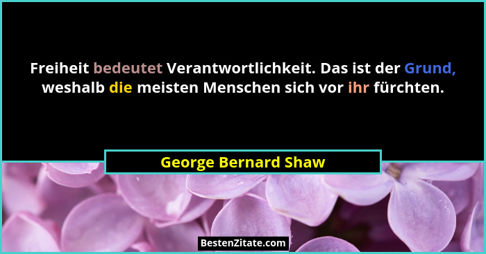 Freiheit bedeutet Verantwortlichkeit. Das ist der Grund, weshalb die meisten Menschen sich vor ihr fürchten.... - George Bernard Shaw