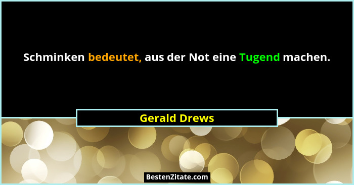 Schminken bedeutet, aus der Not eine Tugend machen.... - Gerald Drews