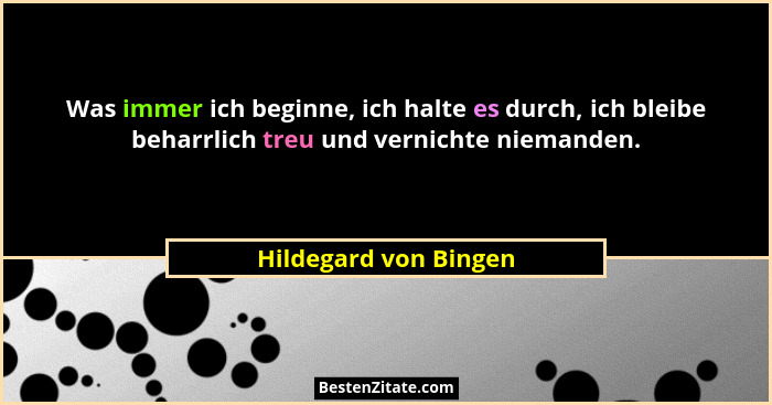 Was immer ich beginne, ich halte es durch, ich bleibe beharrlich treu und vernichte niemanden.... - Hildegard von Bingen
