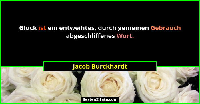 Glück ist ein entweihtes, durch gemeinen Gebrauch abgeschliffenes Wort.... - Jacob Burckhardt