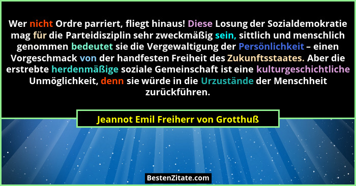 Wer nicht Ordre parriert, fliegt hinaus! Diese Losung der Sozialdemokratie mag für die Parteidisziplin sehr zweck... - Jeannot Emil Freiherr von Grotthuß