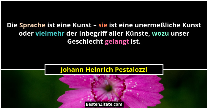 Die Sprache ist eine Kunst – sie ist eine unermeßliche Kunst oder vielmehr der Inbegriff aller Künste, wozu unser Geschle... - Johann Heinrich Pestalozzi