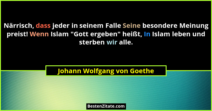 Närrisch, dass jeder in seinem Falle Seine besondere Meinung preist! Wenn Islam "Gott ergeben" heißt, In Islam le... - Johann Wolfgang von Goethe