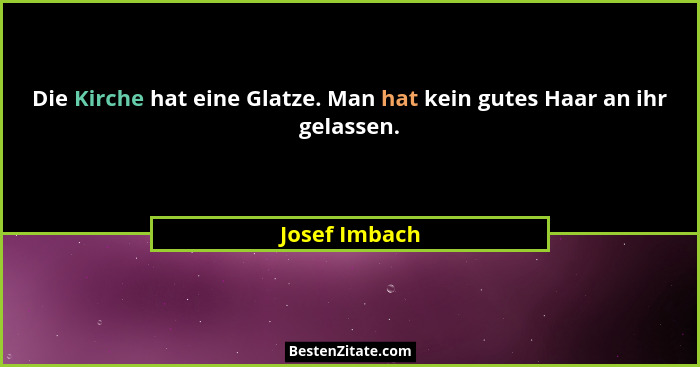 Die Kirche hat eine Glatze. Man hat kein gutes Haar an ihr gelassen.... - Josef Imbach