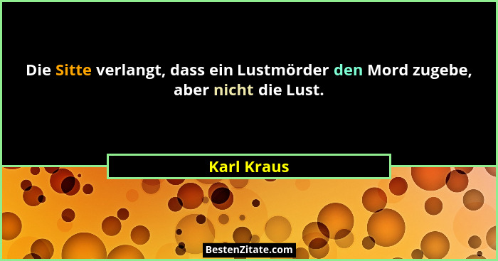 Die Sitte verlangt, dass ein Lustmörder den Mord zugebe, aber nicht die Lust.... - Karl Kraus